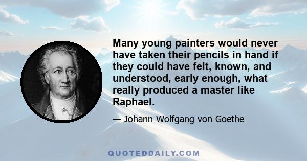 Many young painters would never have taken their pencils in hand if they could have felt, known, and understood, early enough, what really produced a master like Raphael.