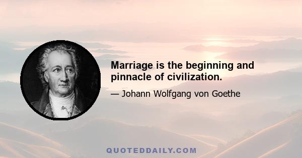 Marriage is the beginning and pinnacle of civilization.