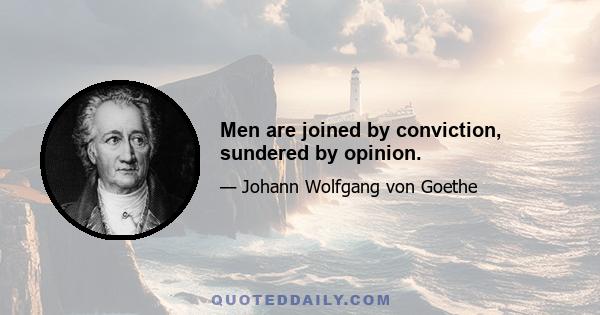 Men are joined by conviction, sundered by opinion.