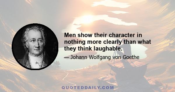 Men show their character in nothing more clearly than what they think laughable.