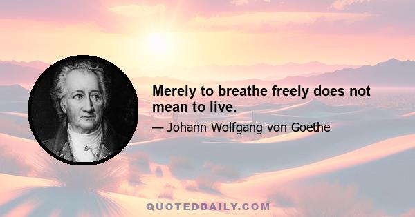 Merely to breathe freely does not mean to live.