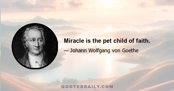 Miracle is the pet child of faith.