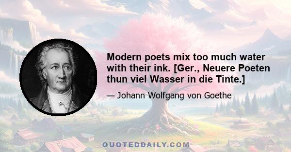 Modern poets mix too much water with their ink. [Ger., Neuere Poeten thun viel Wasser in die Tinte.]