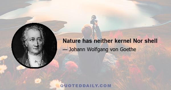 Nature has neither kernel Nor shell