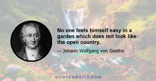 No one feels himself easy in a garden which does not look like the open country.