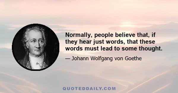 Normally, people believe that, if they hear just words, that these words must lead to some thought.