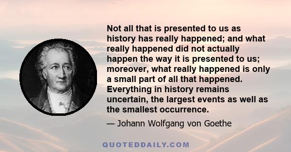 Not all that is presented to us as history has really happened; and what really happened did not actually happen the way it is presented to us; moreover, what really happened is only a small part of all that happened.