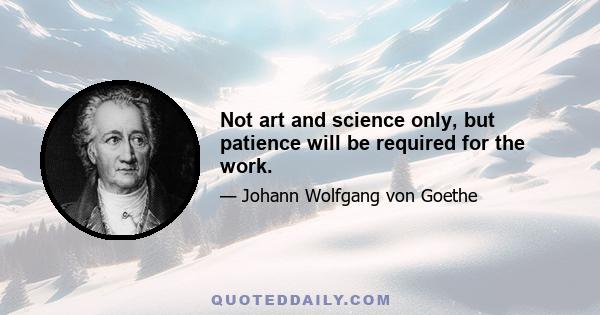 Not art and science only, but patience will be required for the work.