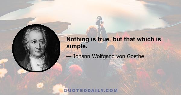 Nothing is true, but that which is simple.