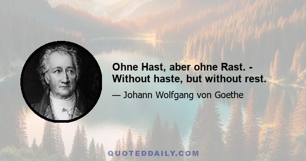 Ohne Hast, aber ohne Rast. - Without haste, but without rest.