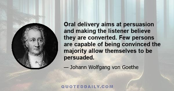 Oral delivery aims at persuasion and making the listener believe they are converted. Few persons are capable of being convinced the majority allow themselves to be persuaded.