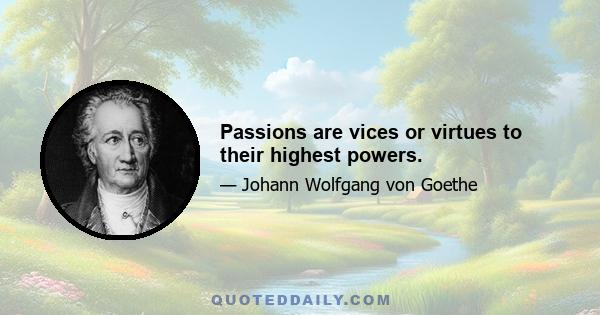 Passions are vices or virtues to their highest powers.