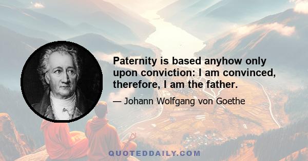 Paternity is based anyhow only upon conviction: I am convinced, therefore, I am the father.