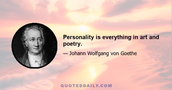 Personality is everything in art and poetry.