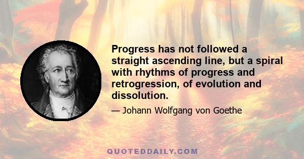 Progress has not followed a straight ascending line, but a spiral with rhythms of progress and retrogression, of evolution and dissolution.