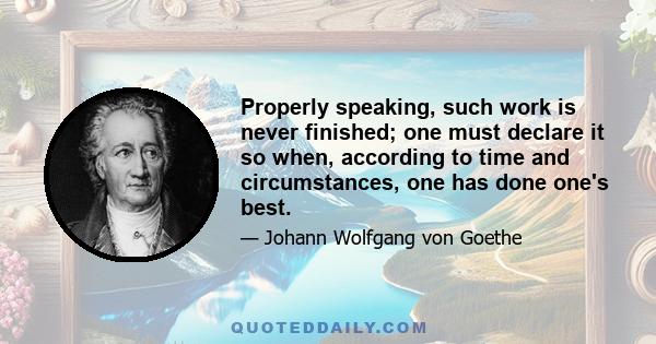 Properly speaking, such work is never finished; one must declare it so when, according to time and circumstances, one has done one's best.