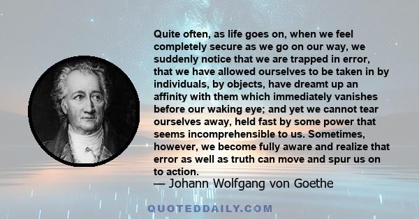 Quite often, as life goes on, when we feel completely secure as we go on our way, we suddenly notice that we are trapped in error, that we have allowed ourselves to be taken in by individuals, by objects, have dreamt up 