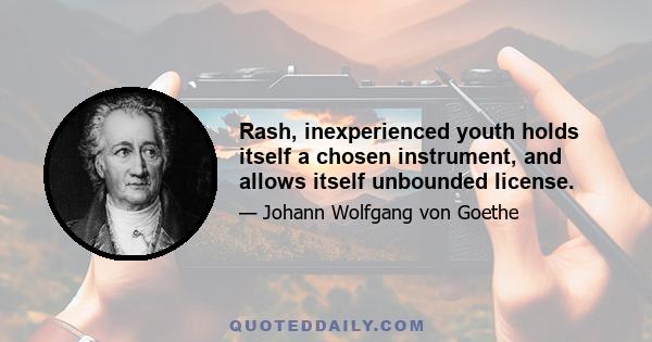 Rash, inexperienced youth holds itself a chosen instrument, and allows itself unbounded license.