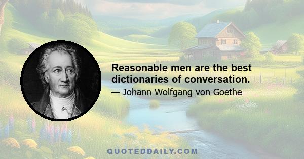 Reasonable men are the best dictionaries of conversation.