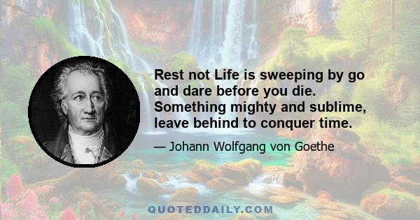 Rest not Life is sweeping by go and dare before you die. Something mighty and sublime, leave behind to conquer time.