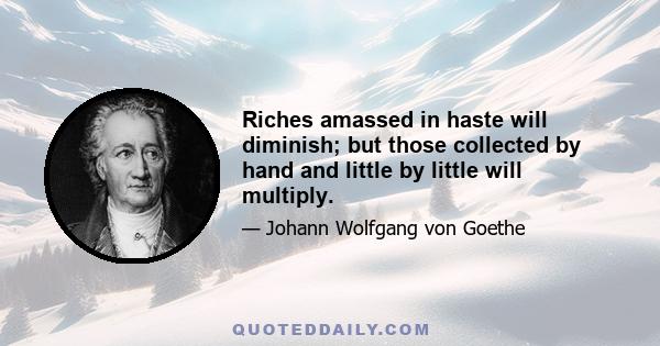 Riches amassed in haste will diminish; but those collected by hand and little by little will multiply.