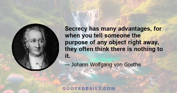 Secrecy has many advantages, for when you tell someone the purpose of any object right away, they often think there is nothing to it.