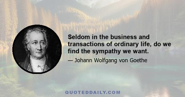 Seldom in the business and transactions of ordinary life, do we find the sympathy we want.