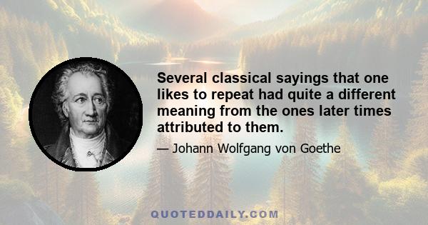 Several classical sayings that one likes to repeat had quite a different meaning from the ones later times attributed to them.