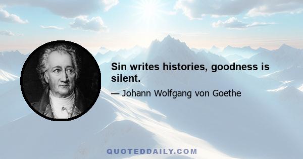 Sin writes histories, goodness is silent.