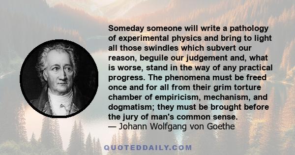 Someday someone will write a pathology of experimental physics and bring to light all those swindles which subvert our reason, beguile our judgement and, what is worse, stand in the way of any practical progress. The