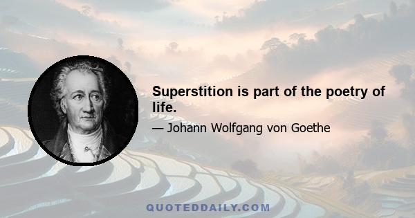 Superstition is part of the poetry of life.