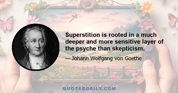 Superstition is rooted in a much deeper and more sensitive layer of the psyche than skepticism.