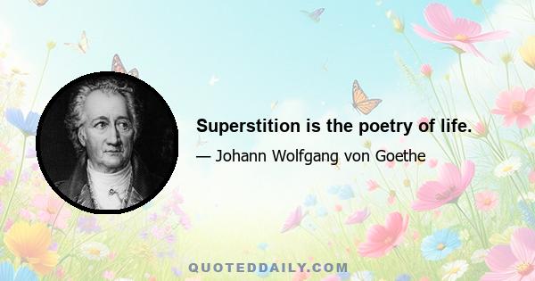 Superstition is the poetry of life.