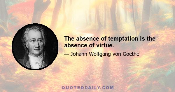 The absence of temptation is the absence of virtue.