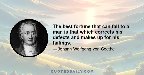 The best fortune that can fall to a man is that which corrects his defects and makes up for his failings.