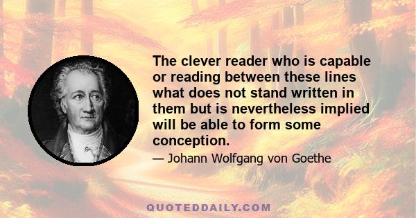 The clever reader who is capable or reading between these lines what does not stand written in them but is nevertheless implied will be able to form some conception.