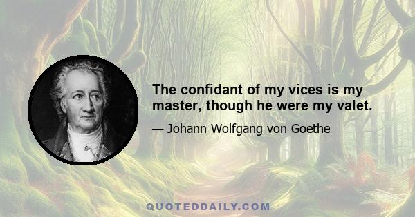 The confidant of my vices is my master, though he were my valet.