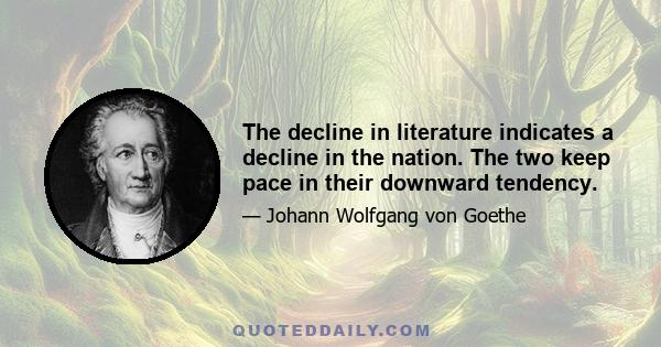 The decline in literature indicates a decline in the nation. The two keep pace in their downward tendency.