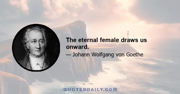 The eternal female draws us onward.