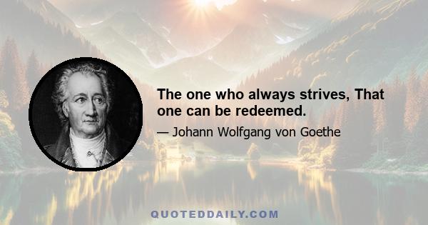 The one who always strives, That one can be redeemed.