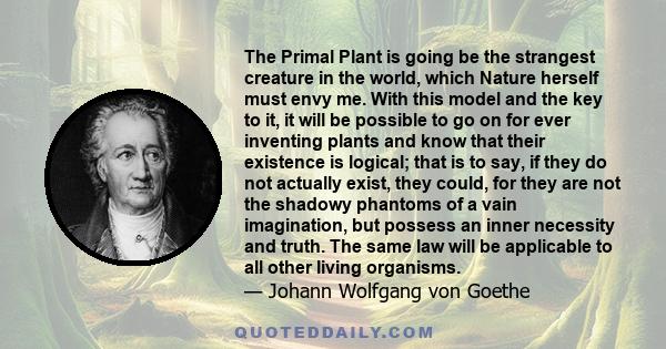 The Primal Plant is going be the strangest creature in the world, which Nature herself must envy me. With this model and the key to it, it will be possible to go on for ever inventing plants and know that their