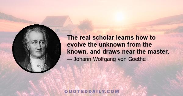 The real scholar learns how to evolve the unknown from the known, and draws near the master.