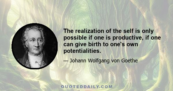 The realization of the self is only possible if one is productive, if one can give birth to one's own potentialities.