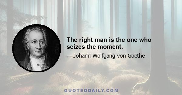 The right man is the one who seizes the moment.