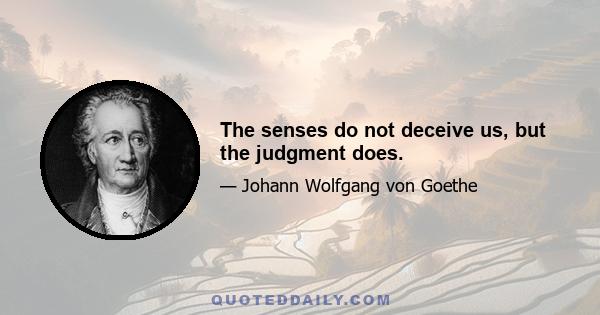 The senses do not deceive us, but the judgment does.