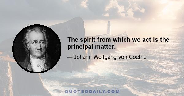 The spirit from which we act is the principal matter.