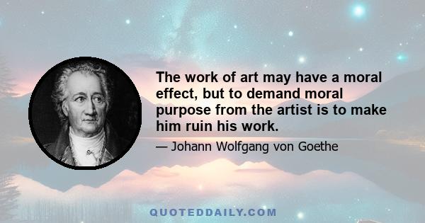 The work of art may have a moral effect, but to demand moral purpose from the artist is to make him ruin his work.