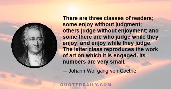 There are three classes of readers; some enjoy without judgment; others judge without enjoyment; and some there are who judge while they enjoy, and enjoy while they judge. The latter class reproduces the work of art on