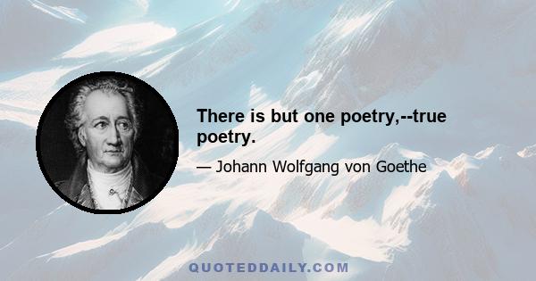 There is but one poetry,--true poetry.