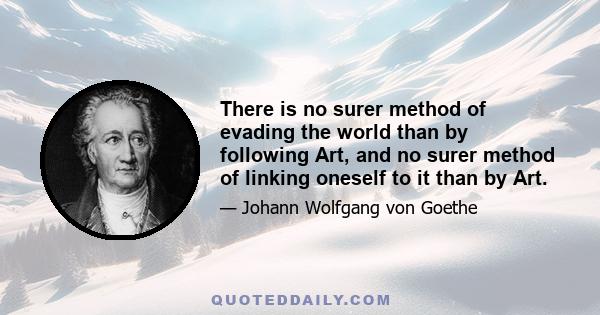 There is no surer method of evading the world than by following Art, and no surer method of linking oneself to it than by Art.